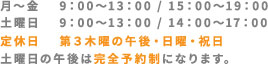 月～金 9:00～13:00 / 15:00～19:00土 9:00～13：00 / 14:00～17:00定休日　第3木曜に午後・日曜日・祝日土曜日の午後は完全予約制になります。